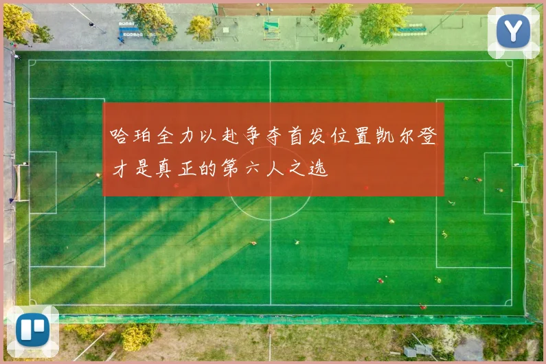 哈珀全力以赴争夺首发位置凯尔登才是真正的第六人之选