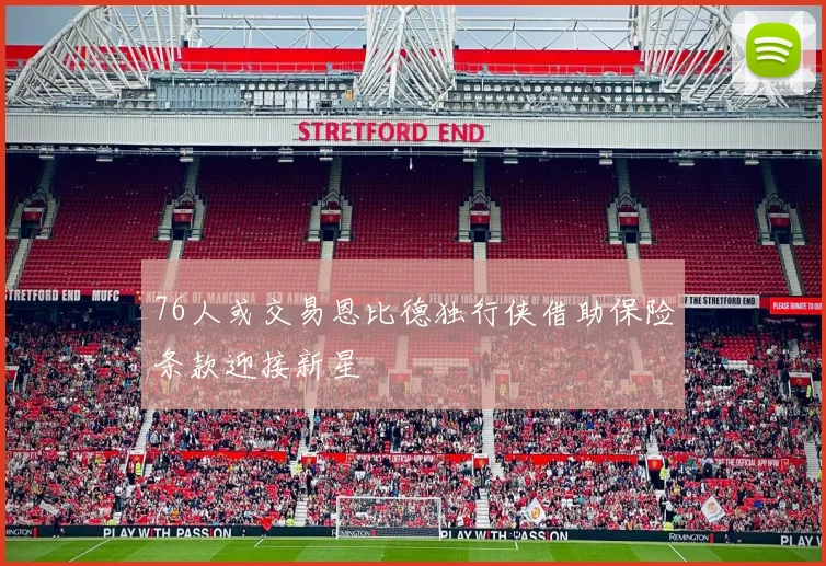 76人或交易恩比德独行侠借助保险条款迎接新星