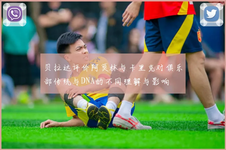 贝拉达评价阿莫林与卡里克对俱乐部传统与DNA的不同理解与影响