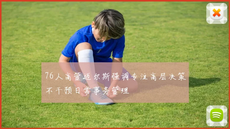 76人高管迈尔斯强调专注高层决策不干预日常事务管理